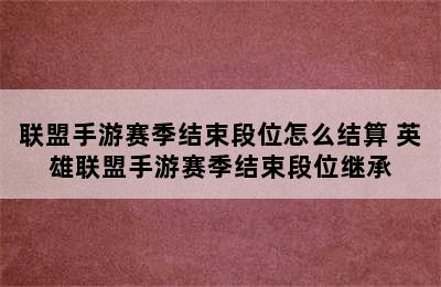 联盟手游赛季结束段位怎么结算 英雄联盟手游赛季结束段位继承